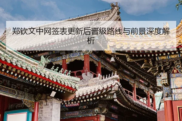 郑钦文中网签表更新后晋级路线与前景深度解析（Kaiyun）