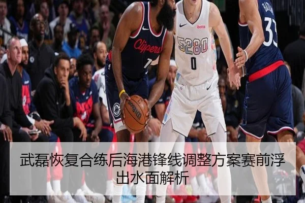武磊恢复合练后海港锋线调整方案赛前浮出水面解析 | Kaiyun